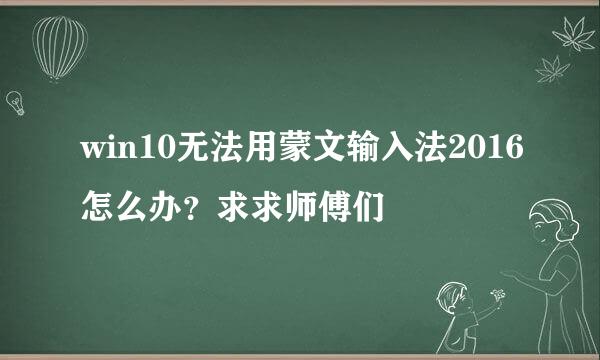 win10无法用蒙文输入法2016怎么办？求求师傅们