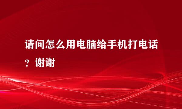 请问怎么用电脑给手机打电话？谢谢