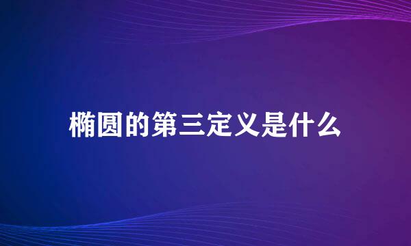 椭圆的第三定义是什么