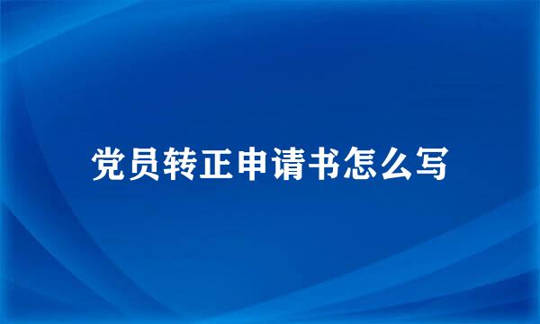 党员转正申请书怎么写