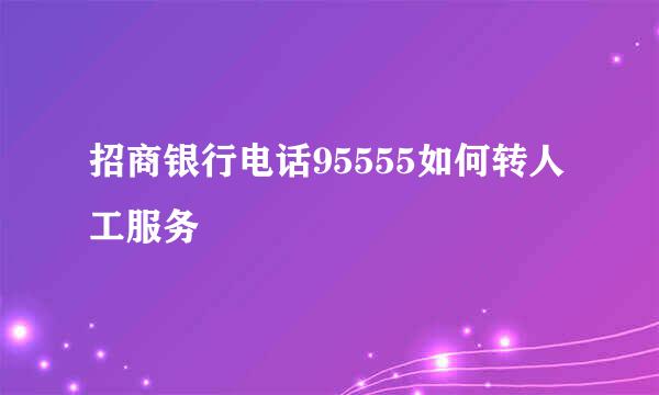 招商银行电话95555如何转人工服务