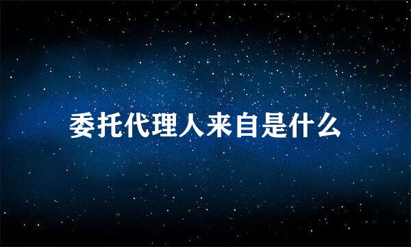 委托代理人来自是什么