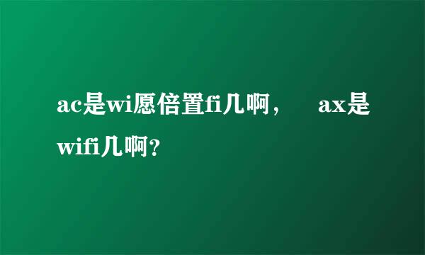 ac是wi愿倍置fi几啊， ax是wifi几啊？