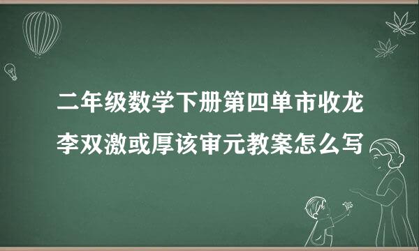 二年级数学下册第四单市收龙李双激或厚该审元教案怎么写