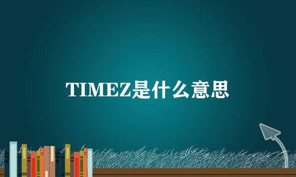 TIMEZ是什么意思