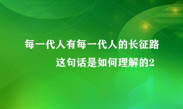 每一代人有每一代人的长征路   这句话是如何理解的2