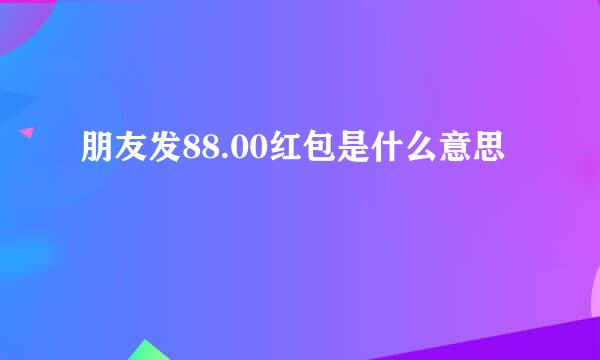 朋友发88.00红包是什么意思