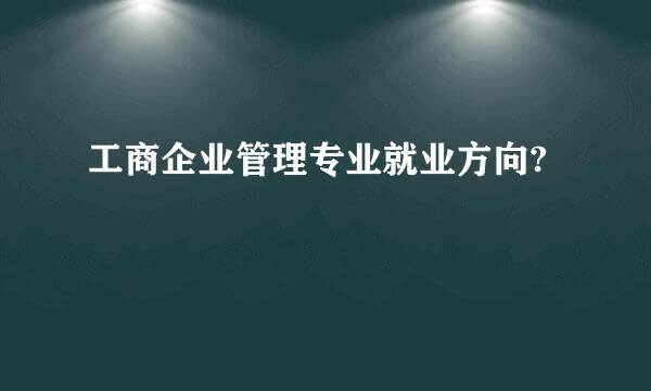 工商企业管理专业就业方向?