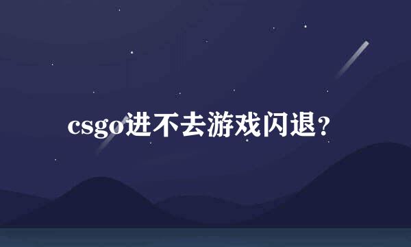 csgo进不去游戏闪退？