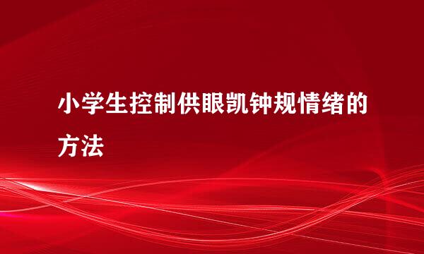 小学生控制供眼凯钟规情绪的方法