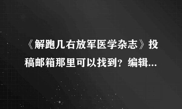 《解跑几右放军医学杂志》投稿邮箱那里可以找到？编辑部电度缩耐场承回倍话那里查询？