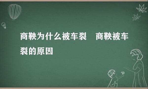 商鞅为什么被车裂 商鞅被车裂的原因