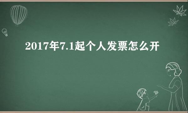 2017年7.1起个人发票怎么开