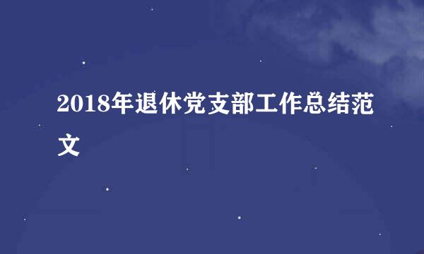 2018年退休党支部工作总结范文