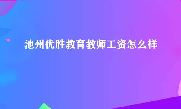 池州优胜教育教师工资怎么样