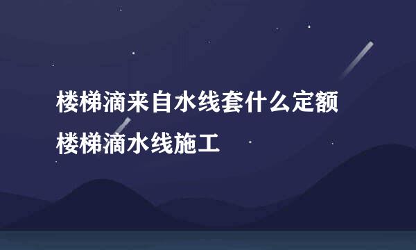 楼梯滴来自水线套什么定额 楼梯滴水线施工