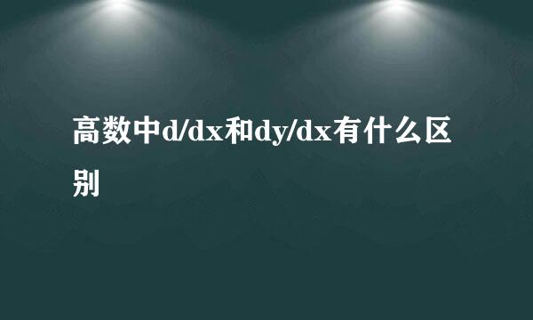 高数中d/dx和dy/dx有什么区别