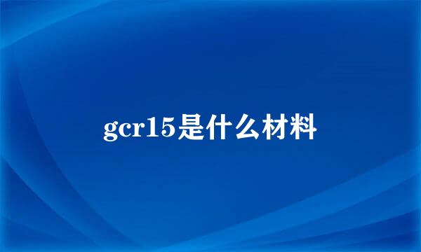 gcr15是什么材料