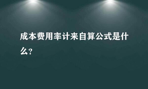 成本费用率计来自算公式是什么？