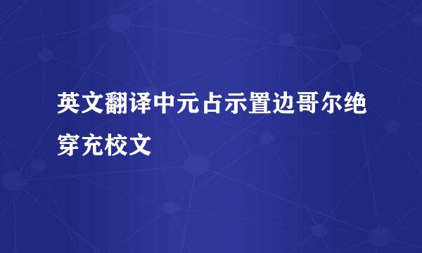 英文翻译中元占示置边哥尔绝穿充校文