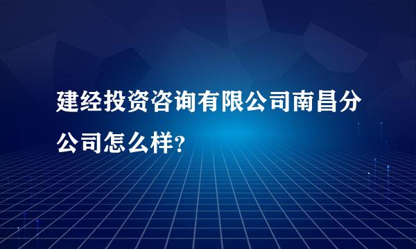 建经投资咨询有限公司南昌分公司怎么样？