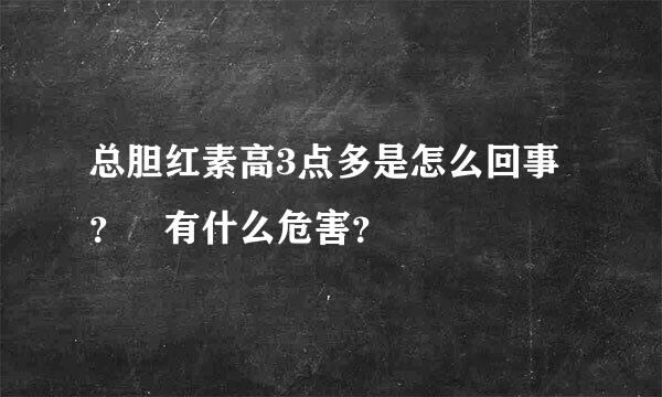 总胆红素高3点多是怎么回事？ 有什么危害？