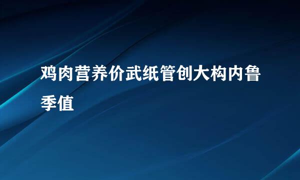 鸡肉营养价武纸管创大构内鲁季值