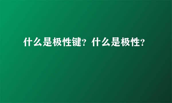 什么是极性键？什么是极性？