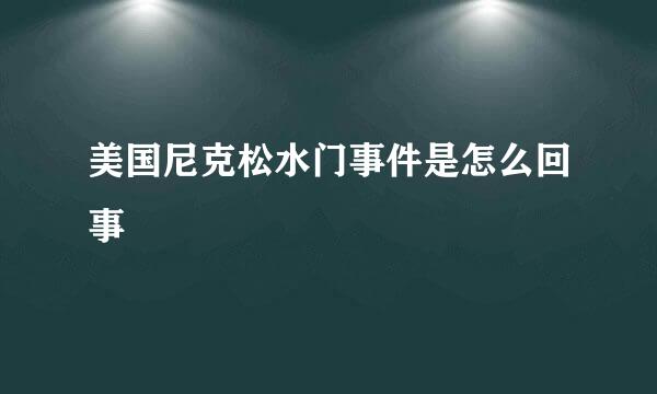 美国尼克松水门事件是怎么回事