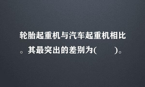 轮胎起重机与汽车起重机相比。其最突出的差别为(  )。