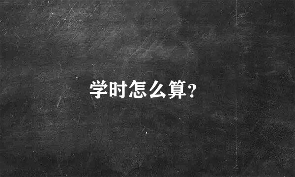 学时怎么算？