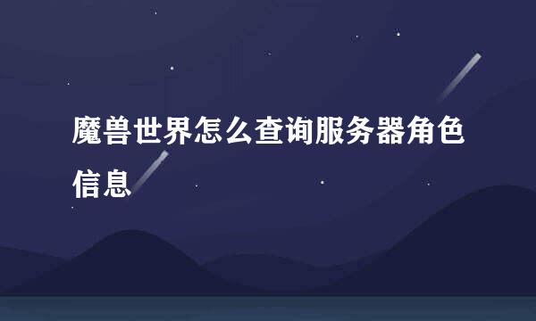 魔兽世界怎么查询服务器角色信息