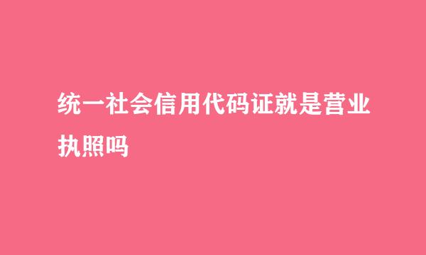 统一社会信用代码证就是营业执照吗