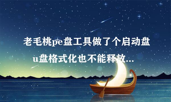 老毛桃pe盘工具做了个启动盘 u盘格式化也不能释放内存怎里么办?