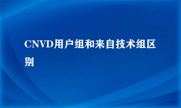 CNVD用户组和来自技术组区别