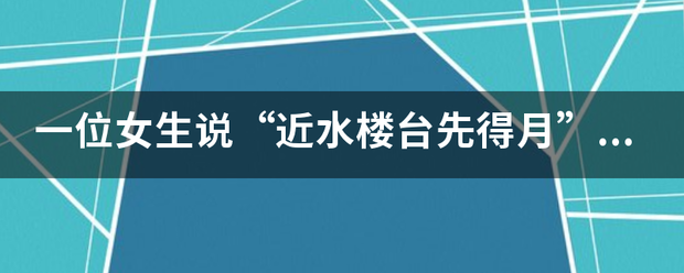 一位女生说“近水楼台先得月”是什么意思