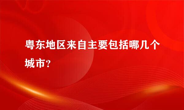 粤东地区来自主要包括哪几个城市？