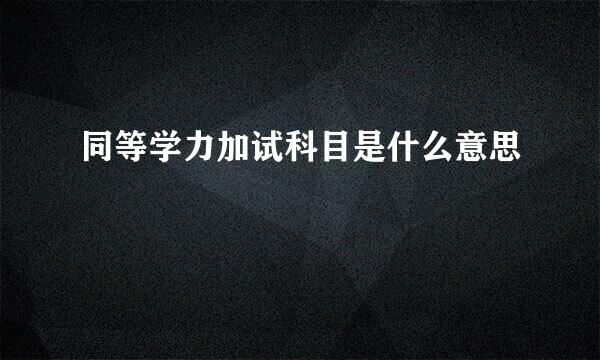 同等学力加试科目是什么意思