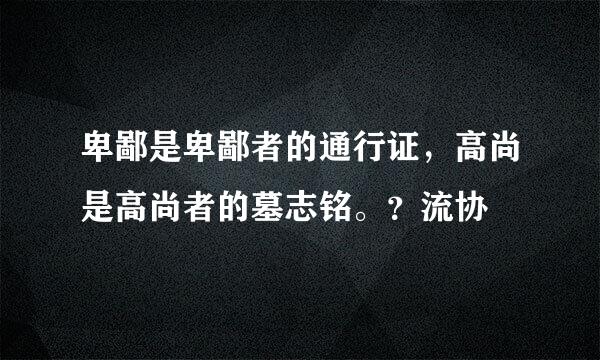 卑鄙是卑鄙者的通行证，高尚是高尚者的墓志铭。？流协