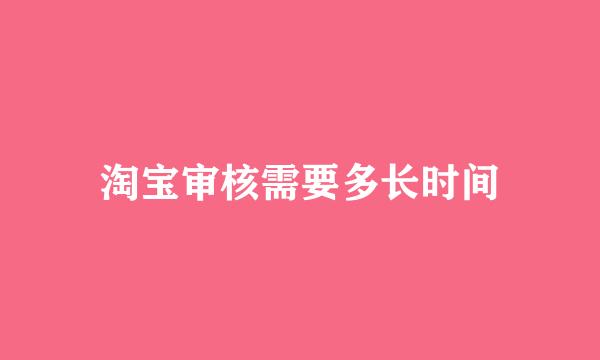 淘宝审核需要多长时间