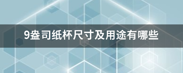 9盎司纸杯尺寸及用途有哪些