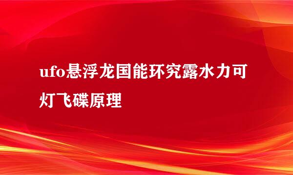 ufo悬浮龙国能环究露水力可灯飞碟原理