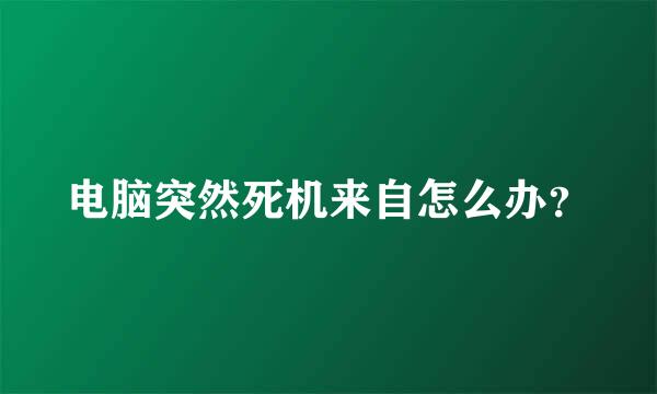 电脑突然死机来自怎么办？