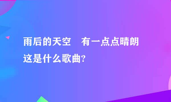 雨后的天空 有一点点晴朗 这是什么歌曲?