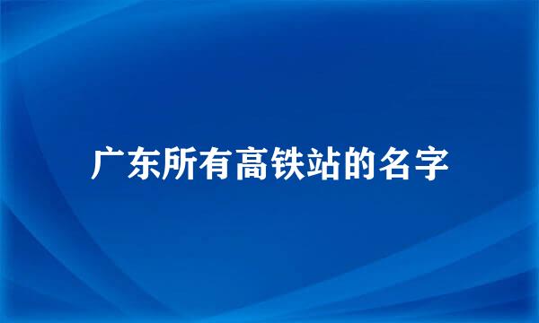 广东所有高铁站的名字