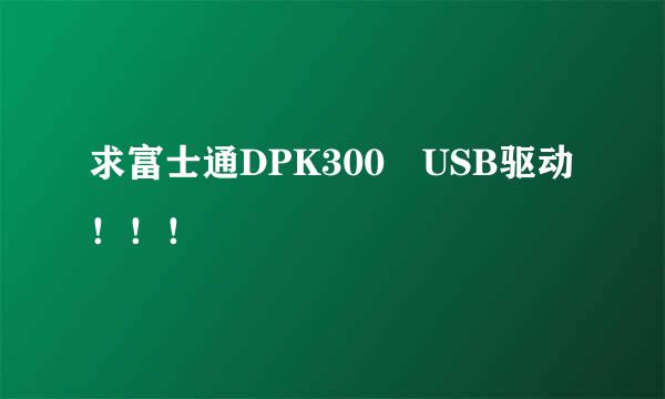 求富士通DPK300 USB驱动！！！