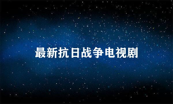 最新抗日战争电视剧