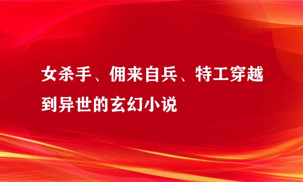 女杀手、佣来自兵、特工穿越到异世的玄幻小说