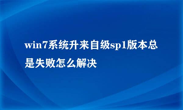 win7系统升来自级sp1版本总是失败怎么解决