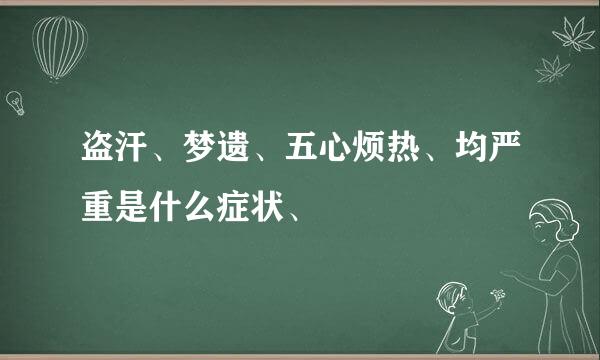 盗汗、梦遗、五心烦热、均严重是什么症状、